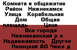 Комната в общежитие  › Район ­ Нижнекамск  › Улица ­ Корабельная  › Дом ­ 7 › Общая площадь ­ 18 › Цена ­ 360 000 - Все города, Нижнекамский р-н Недвижимость » Другое   . Ненецкий АО,Чижа д.